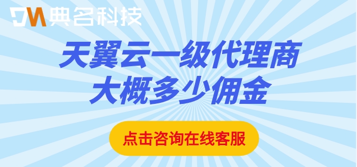 天翼云一级代理商大概多少佣金