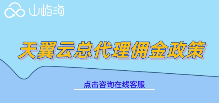 天翼云总代理佣金政策：天翼云产品代理商