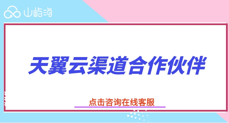 天翼云渠道合作伙伴:怎么做天翼云代理