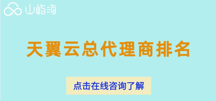 天翼云总代理商排名：天翼云总代理商名单有哪些