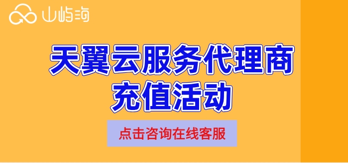 天翼云服务代理商充值活动：天翼云官方代理商
