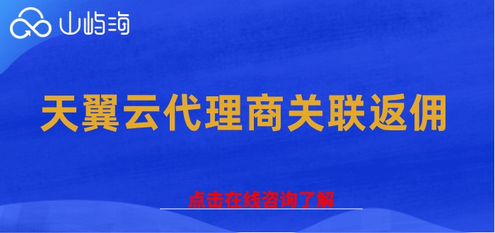 天翼云代理商关联返佣：天翼云代理商返佣优多少