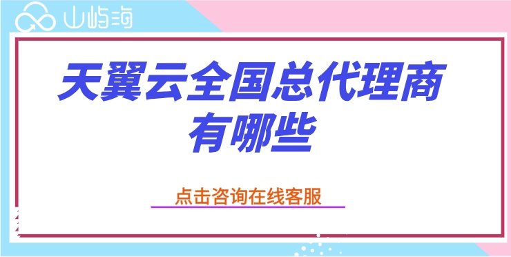 天翼云全国总代理商有哪些